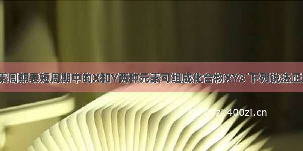 单选题在元素周期表短周期中的X和Y两种元素可组成化合物XY3 下列说法正确的是A.XY