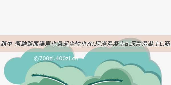 以下常用道路中 何种路面噪声小且起尘性小?A.现浇混凝土B.沥青混凝土C.沥青贯入式D.