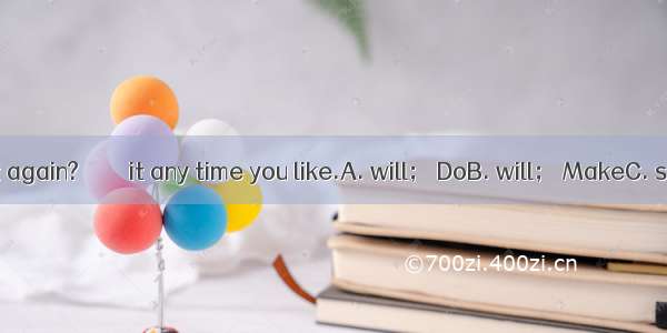 －－When  we meet again?　　－－ it any time you like.A. will； DoB. will； MakeC. shall； DoD. sha