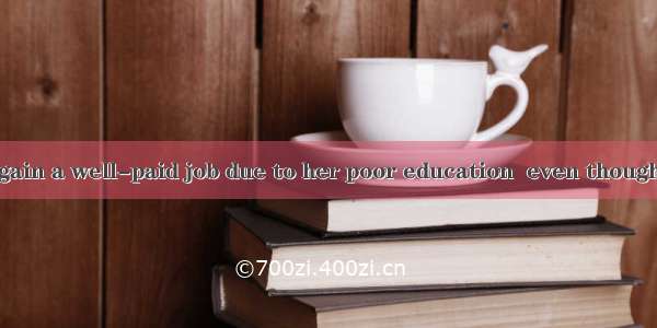 Jane failed to gain a well-paid job due to her poor education  even though she is to get o