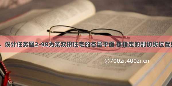 建筑剖面1．设计任务图2-98为某双拼住宅的各层平面 按指定的剖切线位置绘制剖面图 