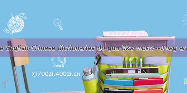 ---Which of those English-Chinese dictionaries do you like most?--.They are both expens