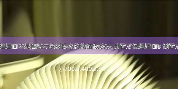 下列哪种保温屋面不是图所示卷材防水的构造做法?A.敞置式保温屋面B.倒置式保温屋面C.