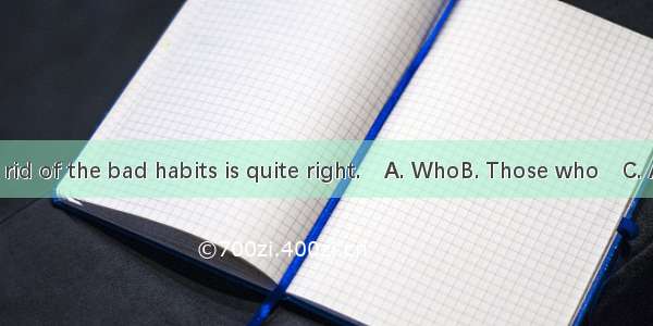 asks you to get rid of the bad habits is quite right.A. WhoB. Those whoC. Anyone whomD.