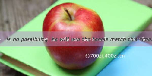 As far as I see   is no possibility  he will win the tennis match this time.A. it;thatB. t