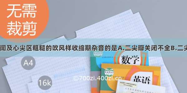 上述各项 可闻及心尖区粗糙的吹风样收缩期杂音的是A.二尖瓣关闭不全B.二尖瓣狭窄C.主