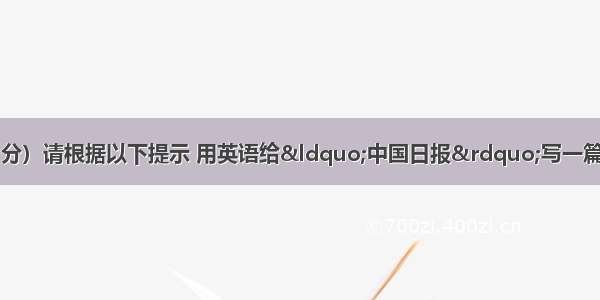 书面表达（满分15分）请根据以下提示 用英语给“中国日报”写一篇100词左右的简讯 