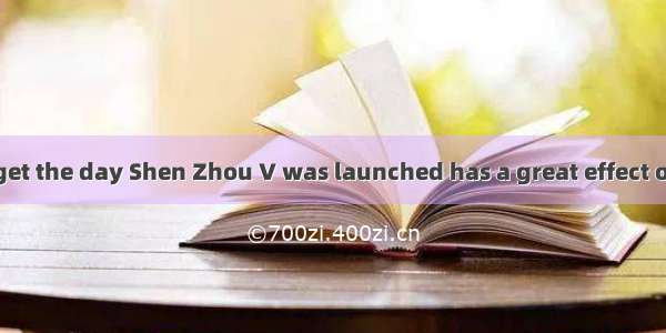 I shall never forget the day Shen Zhou V was launched has a great effect on my life.A. whe