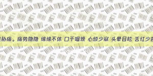 患者久患胁痛。痛势隐隐 绵绵不休 口干咽燥 心烦少寐 头晕目眩 舌红少苔 脉弦细