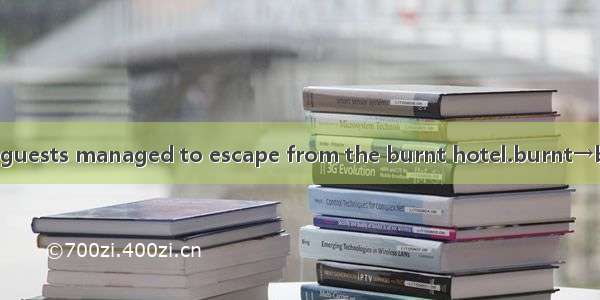 All the guests managed to escape from the burnt hotel.burnt→burning