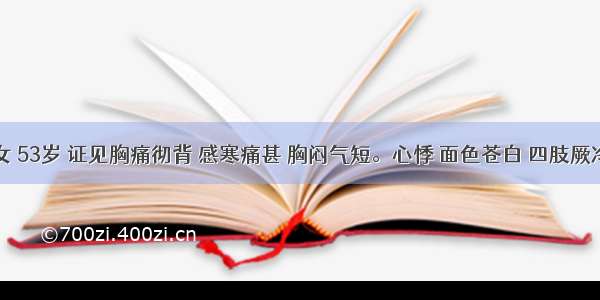 患者 女 53岁 证见胸痛彻背 感寒痛甚 胸闷气短。心悸 面色苍白 四肢厥冷 舌苔