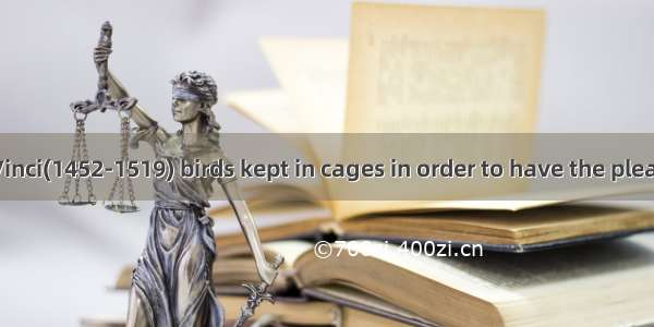 Leonardo da Vinci(1452-1519) birds kept in cages in order to have the pleasure of setting