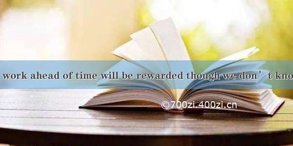 has finished the work ahead of time will be rewarded though we don’t know who it will be.