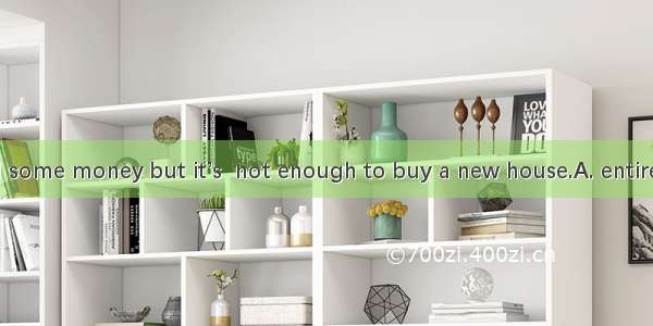 We have saved some money but it’s  not enough to buy a new house.A. entirelyB. nearlyC. al