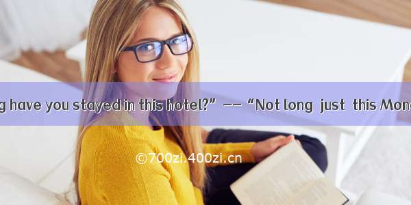 -----“How long have you stayed in this hotel?”--“Not long  just  this Monday.”A. onB.