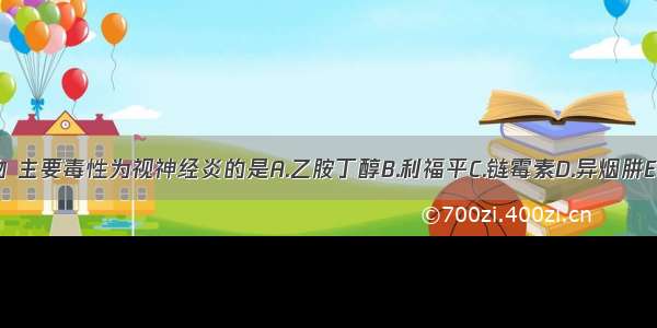 下列抗结核药物 主要毒性为视神经炎的是A.乙胺丁醇B.利福平C.链霉素D.异烟肼E.氯霉素ABCDE