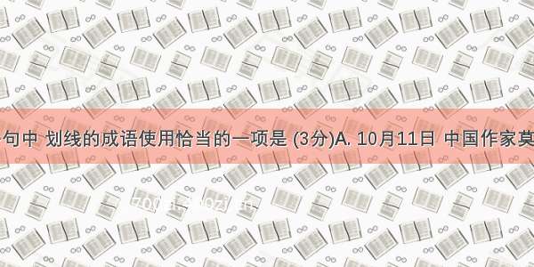 下列各句中 划线的成语使用恰当的一项是 (3分)A. 10月11日 中国作家莫言获得