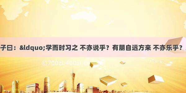 文言文阅读①子曰：“学而时习之 不亦说乎？有朋自远方来 不亦乐乎？人不知而不愠 