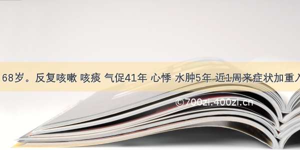 患者 男 68岁。反复咳嗽 咳痰 气促41年 心悸 水肿5年 近1周来症状加重入院。查