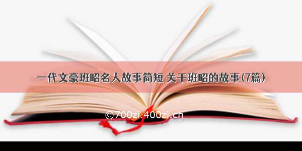 一代文豪班昭名人故事简短 关于班昭的故事(7篇)