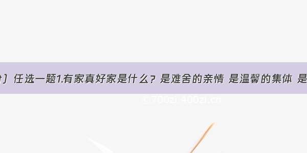 作文（50分）任选一题1.有家真好家是什么？是难舍的亲情 是温馨的集体 是亲爱的祖国