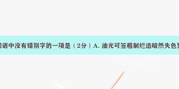 下列各组词语中没有错别字的一项是（2分）A. 油光可签粗制烂造暗然失色冥思暇想B. 