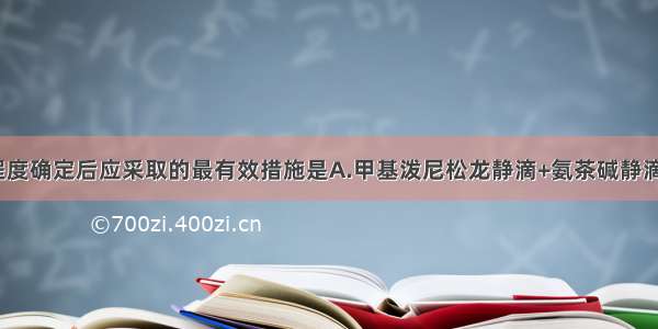 诊断及病情程度确定后应采取的最有效措施是A.甲基泼尼松龙静滴+氨茶碱静滴+氧疗B.特布