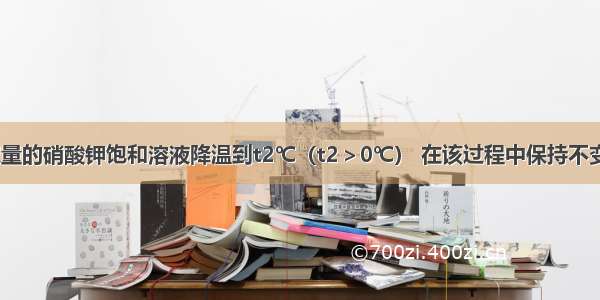 把t℃时一定量的硝酸钾饱和溶液降温到t2℃（t2＞0℃） 在该过程中保持不变的是A.溶液