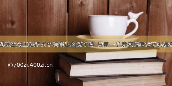 单选题以下四种生物工程技术中培育出的新个体 只有一个亲本遗传性状的是A.植物组织培