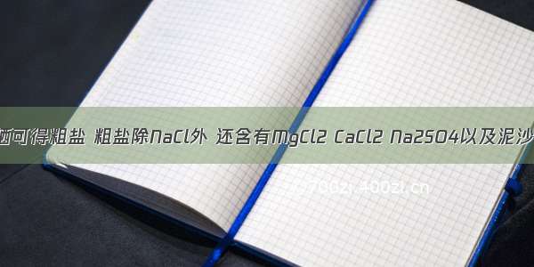 通过海水晾晒可得粗盐 粗盐除NaCl外 还含有MgCl2 CaCl2 Na2SO4以及泥沙等杂质．以