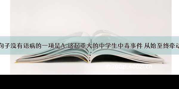 单选题下列句子没有语病的一项是A.这起重大的中学生中毒事件 从始至终牵动着无数大江