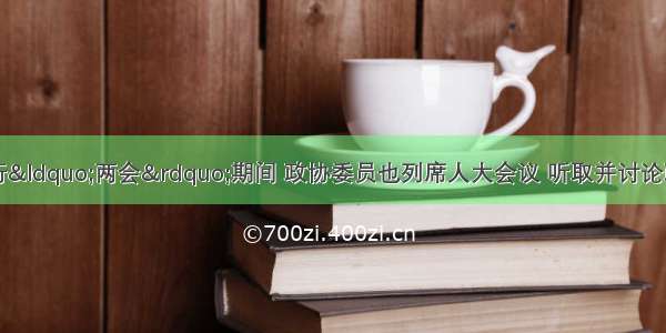 单选题在每年举行“两会”期间 政协委员也列席人大会议 听取并讨论政府和最高人民法