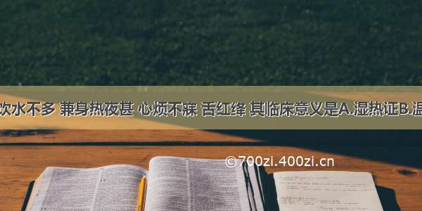 患者口渴饮水不多 兼身热夜甚 心烦不寐 舌红绛 其临床意义是A.湿热证B.温病营分证