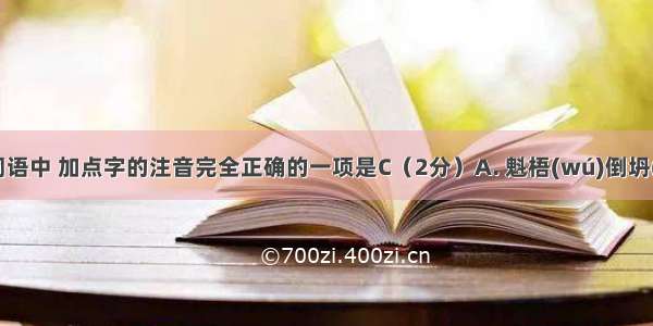 下列各组词语中 加点字的注音完全正确的一项是C（2分）A. 魁梧(wú)倒坍(tān)嗔怪(