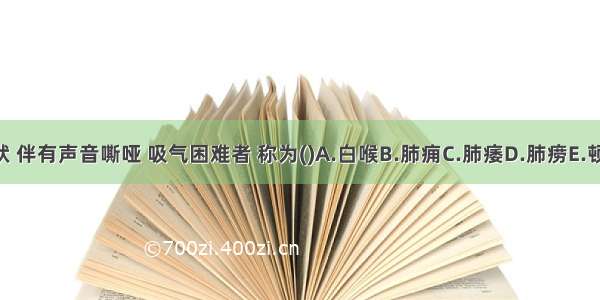 咳声如犬吠 伴有声音嘶哑 吸气困难者 称为()A.白喉B.肺痈C.肺痿D.肺痨E.顿咳ABCDE