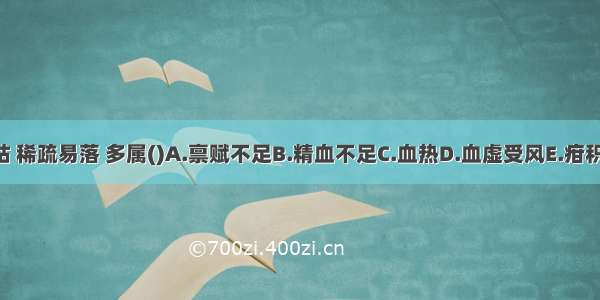 发黄干枯 稀疏易落 多属()A.禀赋不足B.精血不足C.血热D.血虚受风E.疳积ABCDE