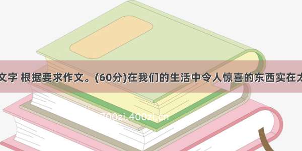 阅读下面的文字 根据要求作文。(60分)在我们的生活中令人惊喜的东西实在太多了：心情