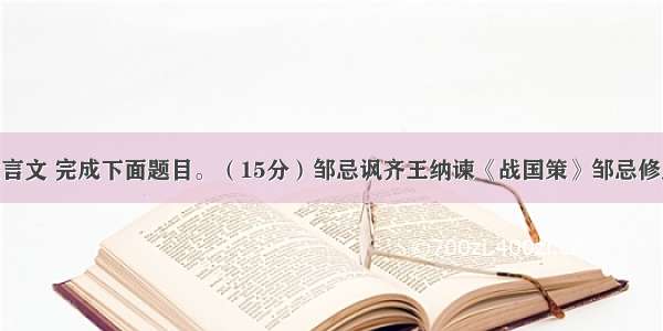 阅读下列文言文 完成下面题目。（15分）邹忌讽齐王纳谏《战国策》邹忌修八尺有余 而