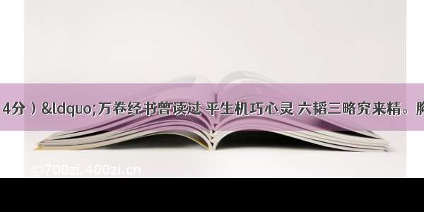 名著阅读。（4分）“万卷经书曾读过 平生机巧心灵 六韬三略究来精。胸中藏战将 腹