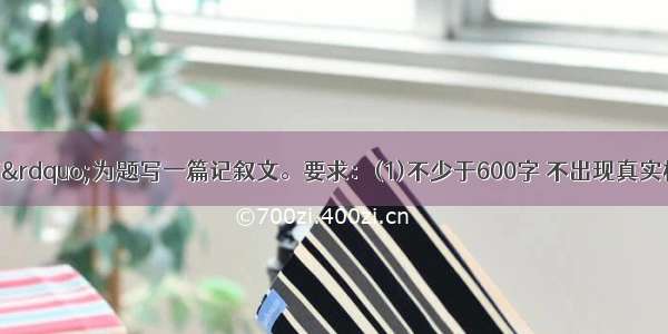 请以“距离”为题写一篇记叙文。要求：(1)不少于600字 不出现真实校名 人名。(2)书