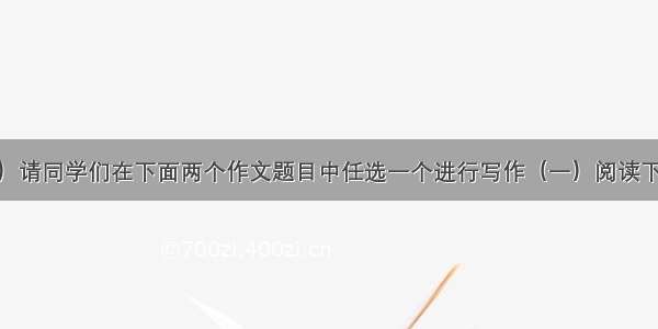 作文（40分）请同学们在下面两个作文题目中任选一个进行写作（一）阅读下面材料 按要