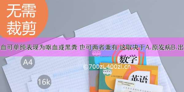 上消化道出血可单纯表现为呕血或黑粪 也可两者兼有 这取决于A.原发病B.出血部位C.出