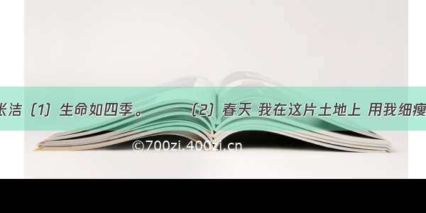 我的四季张洁（1）生命如四季。 　　（2）春天 我在这片土地上 用我细瘦的胳膊 紧