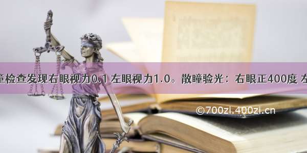 一位4岁儿童检查发现右眼视力0.1 左眼视力1.0。散瞳验光：右眼正400度 左眼正150度