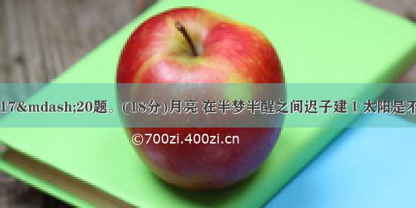 阅读下文 完成17&mdash;20题。(18分)月亮 在半梦半醒之间迟子建①太阳是不大懂得养生的 