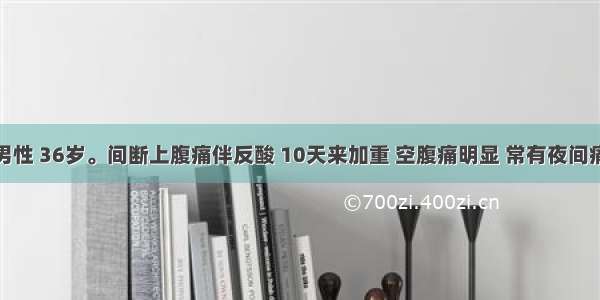 患者 男性 36岁。间断上腹痛伴反酸 10天来加重 空腹痛明显 常有夜间痛醒 进