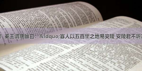 （二）（14分）秦王谓唐雎曰：“寡人以五百里之地易安陵 安陵君不听寡人 何也？且秦