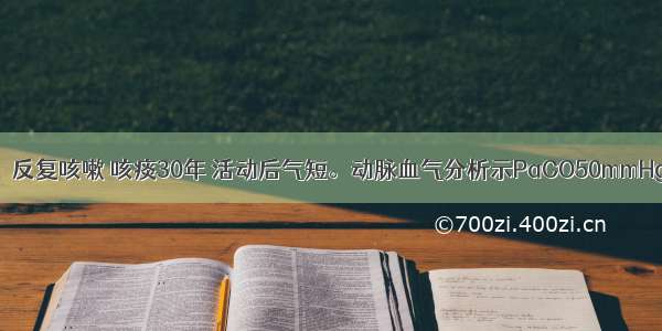 男性 70岁。反复咳嗽 咳痰30年 活动后气短。动脉血气分析示PaCO50mmHg PaO45m