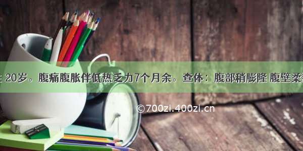 患者 女性 20岁。腹痛腹胀伴低热乏力7个月余。查体：腹部稍膨隆 腹壁柔韧感 全腹