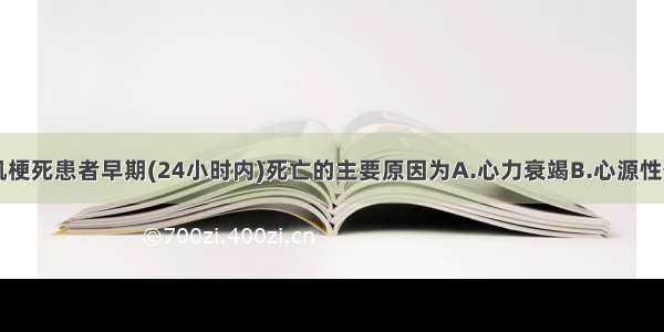 导致急性心肌梗死患者早期(24小时内)死亡的主要原因为A.心力衰竭B.心源性休克C.心律失